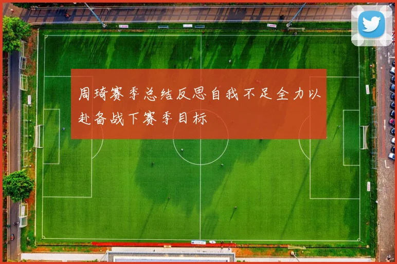 周琦赛季总结反思自我不足全力以赴备战下赛季目标