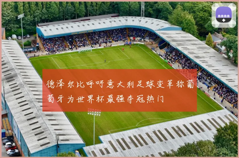 德泽尔比呼吁意大利足球变革称葡萄牙为世界杯最强夺冠热门