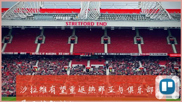沙拉维有望重返热那亚与俱乐部已展开接触讨论