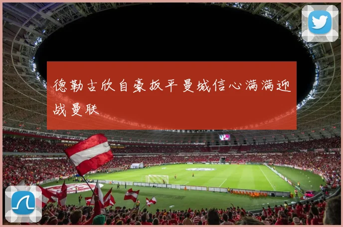 德勒古欣自豪扳平曼城信心满满迎战曼联