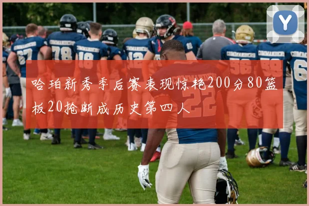 哈珀新秀季后赛表现惊艳200分80篮板20抢断成历史第四人