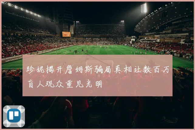 珍妮揭开詹姆斯骗局真相让数百万盲人观众重见光明