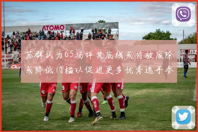 苏群认为65场评奖底线或将被废除或降低门槛以促进更多优秀选手参与