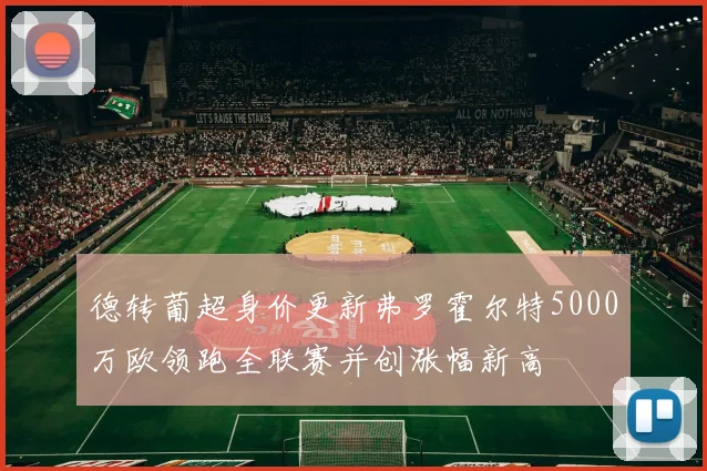 德转葡超身价更新弗罗霍尔特5000万欧领跑全联赛并创涨幅新高