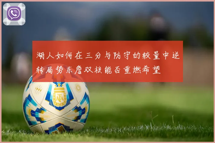 湖人如何在三分与防守的较量中逆转局势东詹双核能否重燃希望