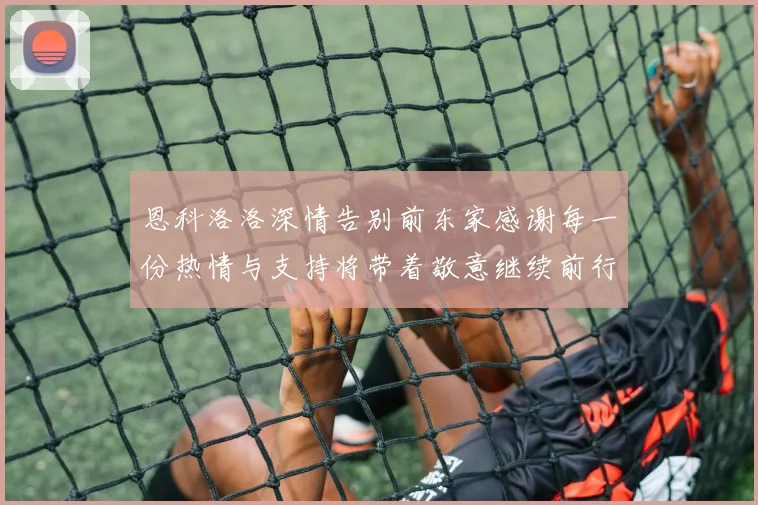 恩科洛洛深情告别前东家感谢每一份热情与支持将带着敬意继续前行