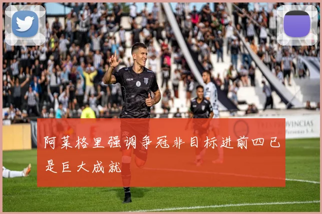 阿莱格里强调争冠非目标进前四已是巨大成就