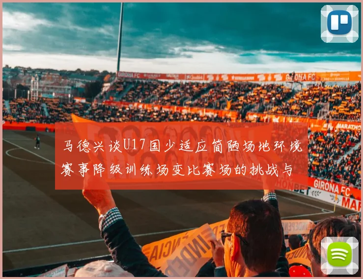 马德兴谈U17国少适应简陋场地环境赛事降级训练场变比赛场的挑战与应对