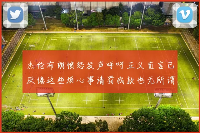 杰伦布朗愤怒发声呼吁正义直言已厌倦这些烦心事请罚我款也无所谓
