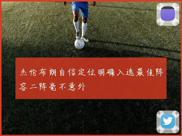 杰伦布朗自信定位明确入选最佳阵容二阵毫不意外