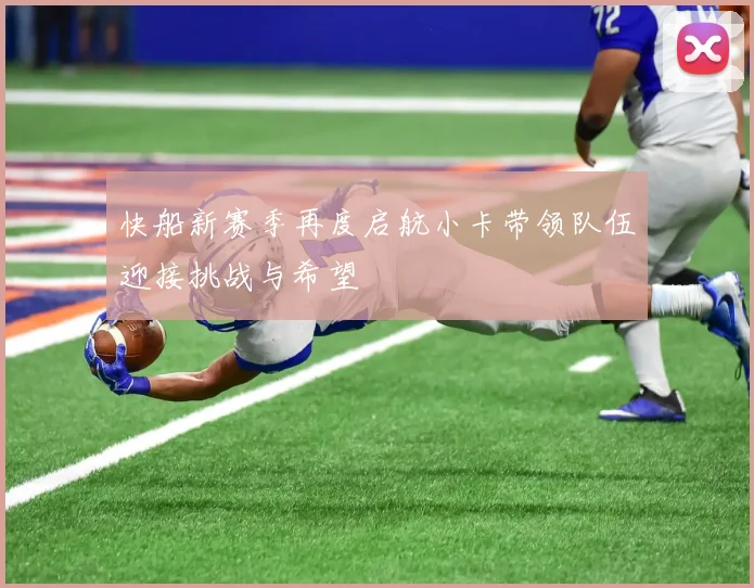 快船新赛季再度启航小卡带领队伍迎接挑战与希望