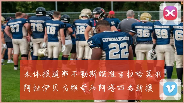 米体报道那不勒斯瞄准吉拉哈莱利阿拉伊贝戈维奇和阿塔四名新援